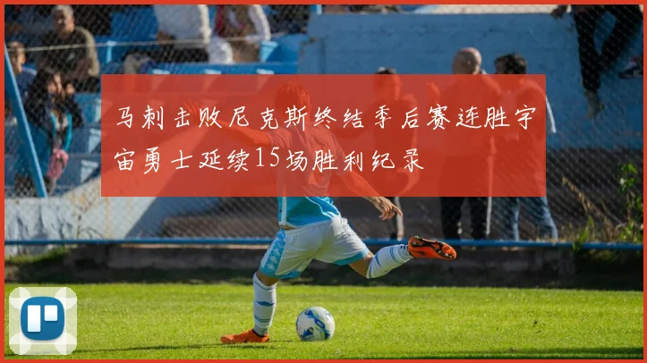 马刺击败尼克斯终结季后赛连胜宇宙勇士延续15场胜利纪录