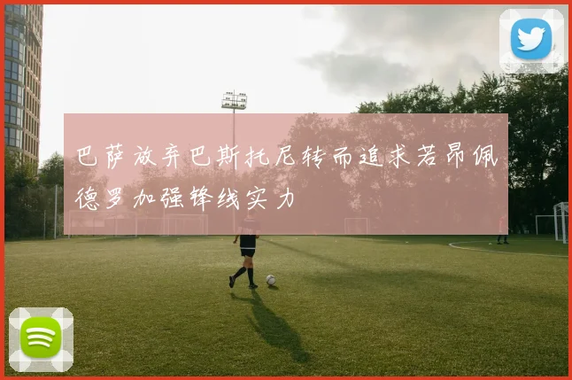 巴萨放弃巴斯托尼转而追求若昂佩德罗加强锋线实力