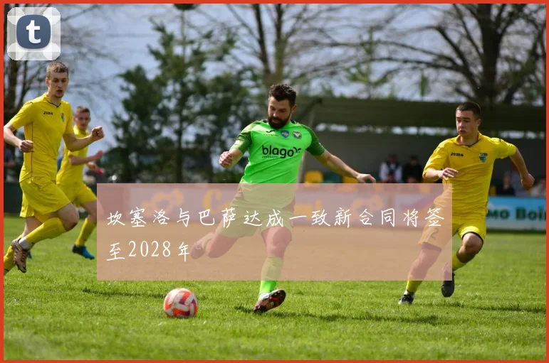 坎塞洛与巴萨达成一致新合同将签至2028年