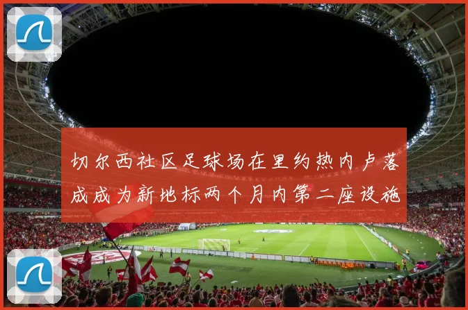 切尔西社区足球场在里约热内卢落成成为新地标两个月内第二座设施
