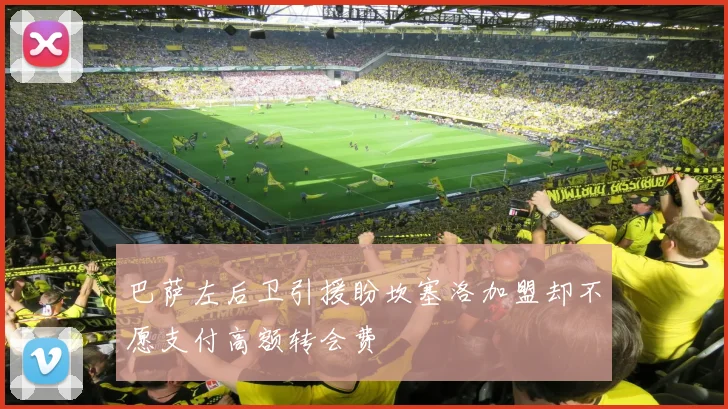巴萨左后卫引援盼坎塞洛加盟却不愿支付高额转会费