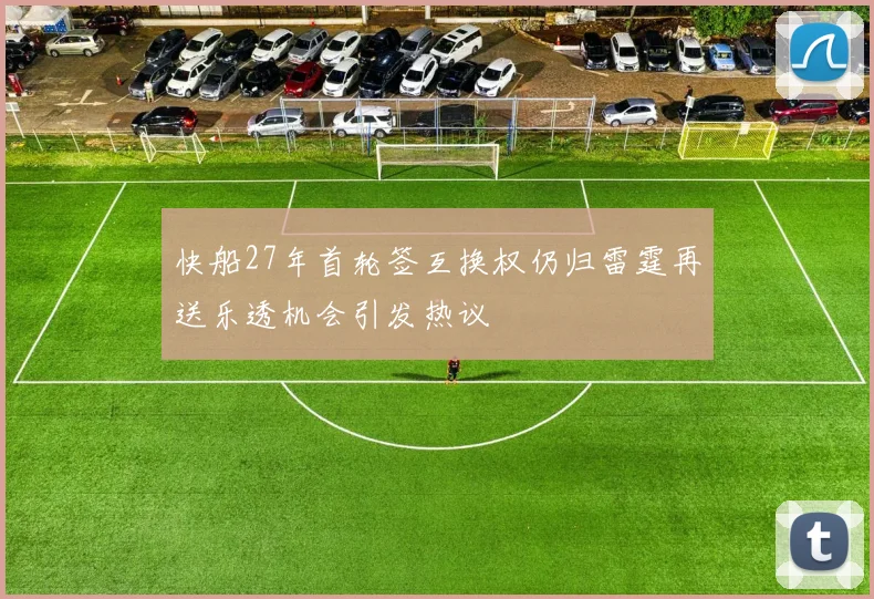 快船27年首轮签互换权仍归雷霆再送乐透机会引发热议