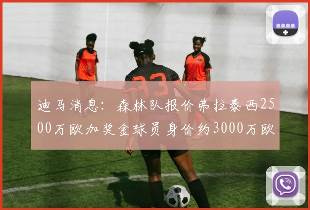 迪马消息：森林队报价弗拉泰西2500万欧加奖金球员身价约3000万欧
