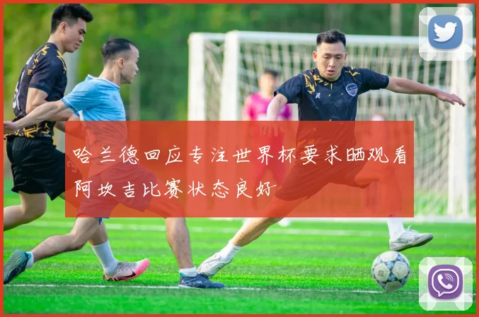 哈兰德回应专注世界杯要求晒观看阿坎吉比赛状态良好