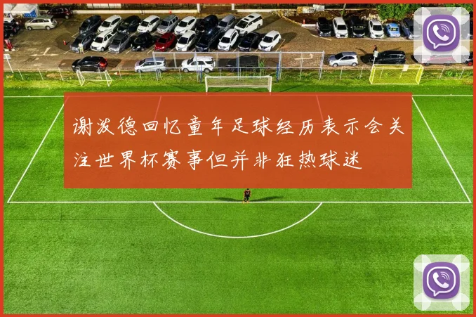 谢泼德回忆童年足球经历表示会关注世界杯赛事但并非狂热球迷