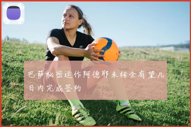 巴萨秘密运作阿德耶米转会有望几日内完成签约